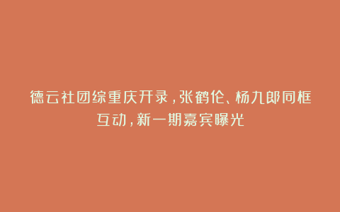 德云社团综重庆开录,张鹤伦、杨九郎同框互动,新一期嘉宾曝光