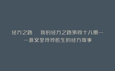 经方之路 | 我的经方之路第四十八期——淮安皇玲玲医生的经方故事