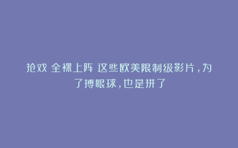 抢戏！全裸上阵！这些欧美限制级影片，为了搏眼球，也是拼了