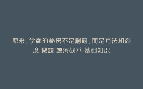 原来,学霸的秘诀不是刷题,而是方法和态度|做题|题海战术|基础知识