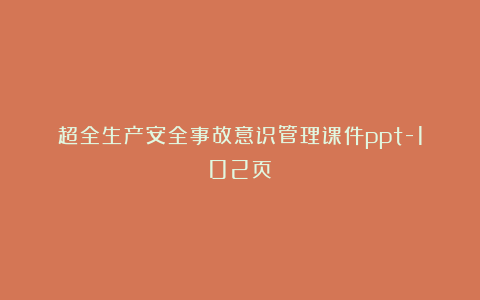 超全生产安全事故意识管理课件ppt-102页