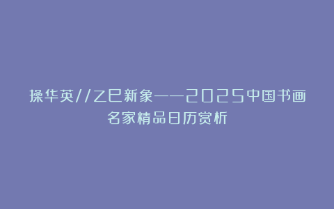 操华英//乙巳新象——2025中国书画名家精品日历赏析