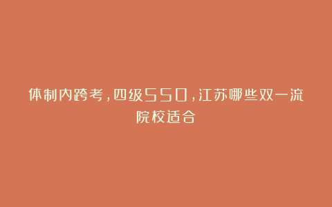 体制内跨考,四级550,江苏哪些双一流院校适合?