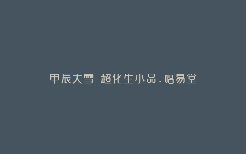 甲辰大雪時莭超化生小品.唱易堂