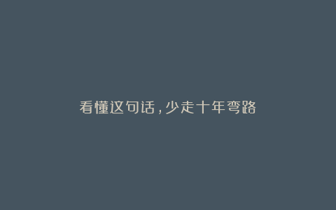 看懂这句话,少走十年弯路!