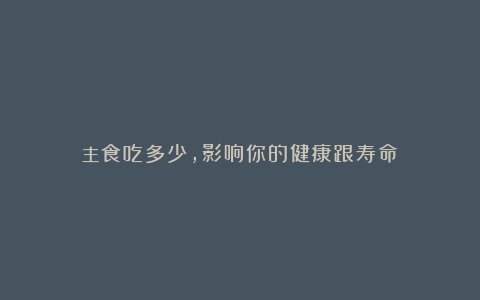 主食吃多少,影响你的健康跟寿命