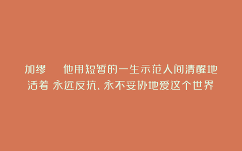 加缪 | 他用短暂的一生示范人间清醒地活着:永远反抗、永不妥协地爱这个世界!
