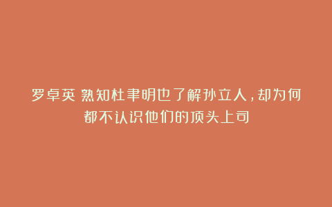 罗卓英:熟知杜聿明也了解孙立人,却为何都不认识他们的顶头上司