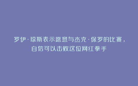 罗伊·琼斯表示愿意与杰克·保罗的比赛,自信可以击败这位网红拳手