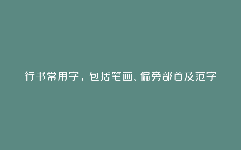 行书常用字,(包括笔画、偏旁部首及范字
