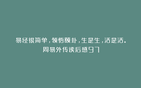易经很简单,领悟颐卦,生是生,活是活。(周易外传读后感97)