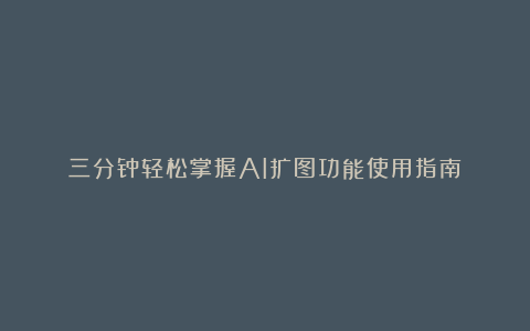 三分钟轻松掌握AI扩图功能使用指南