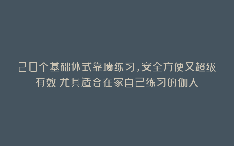 20个基础体式靠墙练习,安全方便又超级有效!尤其适合在家自己练习的伽人!