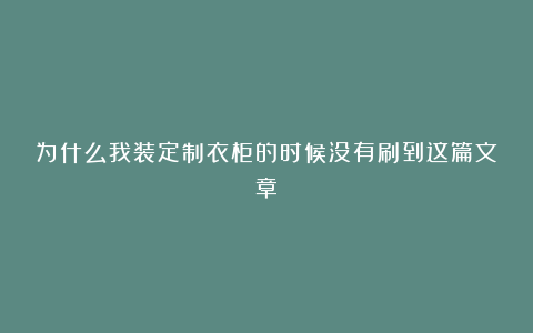 为什么我装定制衣柜的时候没有刷到这篇文章!