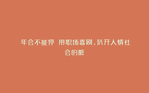 《年会不能停》:用职场喜剧,扒开人情社会的脏