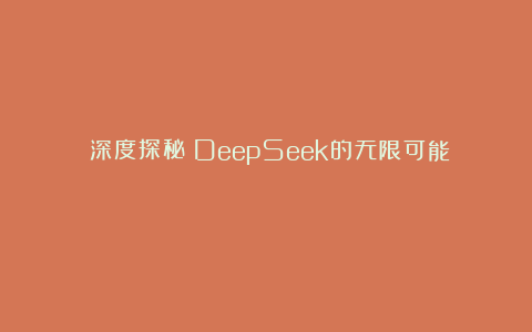 《深度探秘:DeepSeek的无限可能》