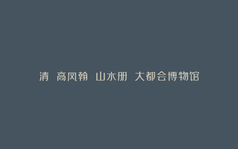 清 高凤翰 山水册 大都会博物馆