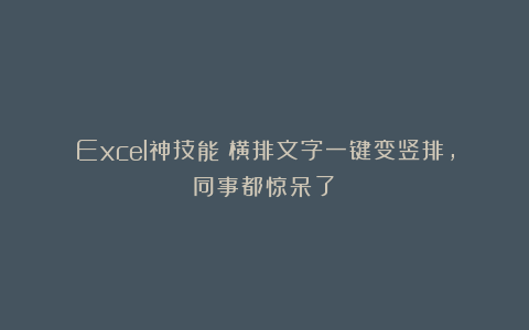 Excel神技能!横排文字一键变竖排,同事都惊呆了!