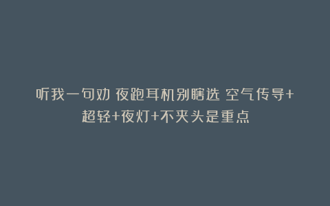 听我一句劝:夜跑耳机别瞎选!空气传导+超轻+夜灯+不夹头是重点