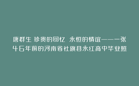 唐群生：珍贵的回忆 永恒的情谊——一张46年前的河南省社旗县永红高中毕业照