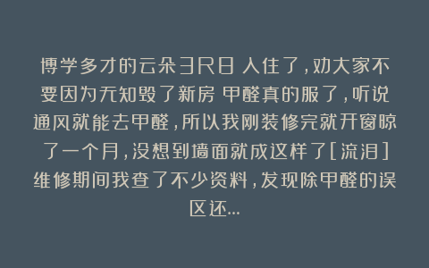 博学多才的云朵3R8：入住了，劝大家不要因为无知毁了新房（甲醛真的服了，听说通风就能去甲醛，所以我刚装修完就开窗晾了一个月，没想到墙面就成这样了[流泪]维修期间我查了不少资料，发现除甲醛的误区还…