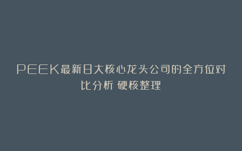 PEEK最新8大核心龙头公司的全方位对比分析（硬核整理）