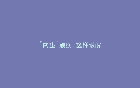 “两违”顽疾,这样破解