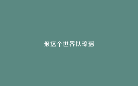 报这个世界以琼瑶