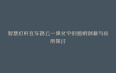 智慧灯杆在车路云一体化中的照明创新与应用探讨