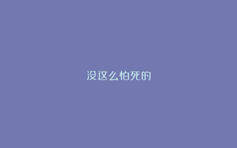 没这么怕死的
