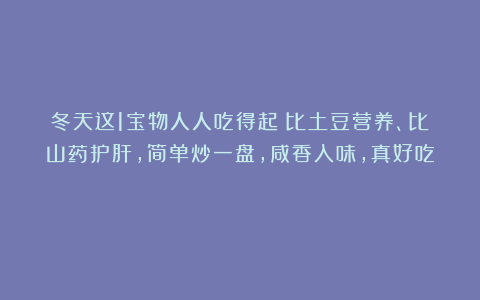 冬天这1宝物人人吃得起！比土豆营养、比山药护肝，简单炒一盘，咸香入味，真好吃！