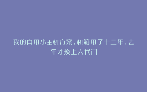 我的自用小主机方案,机箱用了十二年,去年才换上六代i7