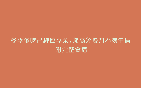 冬季多吃2种应季菜，提高免疫力不易生病！附完整食谱！