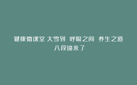健康微课堂|大雪到 呼吸之间 养生之道:八段锦来了