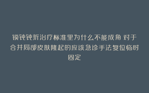 锁骨骨折治疗标准里为什么不能成角?对于合并局部皮肤隆起的应该急诊手法复位临时固定!