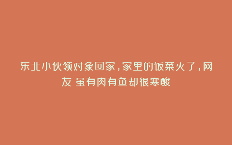东北小伙领对象回家,家里的饭菜火了,网友:虽有肉有鱼却很寒酸