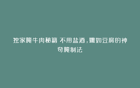 独家腌牛肉秘籍:不用盐酒,嫩如豆腐的神奇腌制法