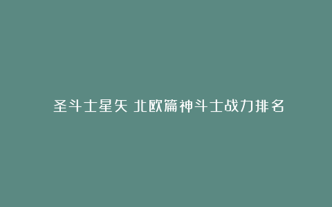 《圣斗士星矢》北欧篇神斗士战力排名