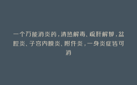 一个万能消炎药,清热解毒、疏肝解郁,盆腔炎、子宫内膜炎、附件炎,一身炎症皆可消!