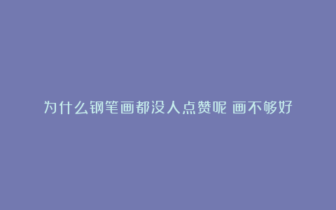 为什么钢笔画都没人点赞呢?画不够好!