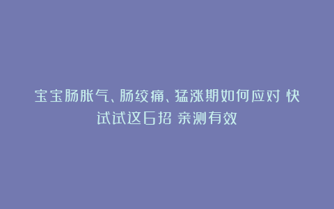 宝宝肠胀气、肠绞痛、猛涨期如何应对?快试试这6招!亲测有效!