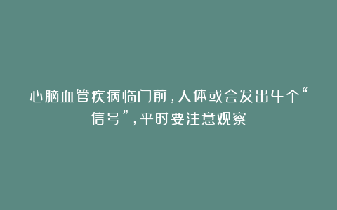 心脑血管疾病临门前,人体或会发出4个“信号”,平时要注意观察