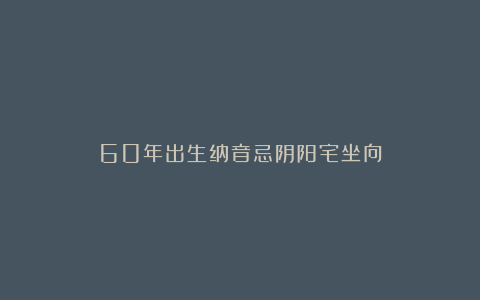 60年出生纳音忌阴阳宅坐向