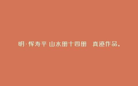 明·恽寿平《山水册十四册》 真迹作品。