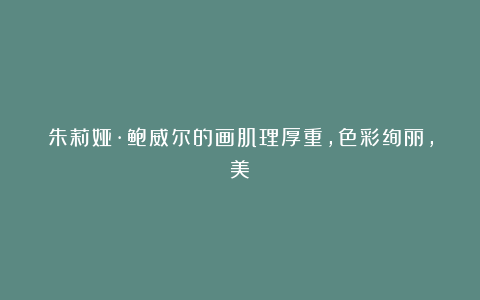 朱莉娅·鲍威尔的画肌理厚重,色彩绚丽,美!