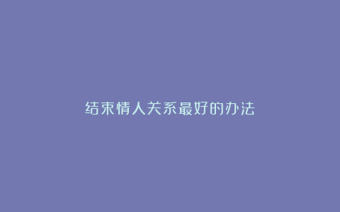 结束情人关系最好的办法
