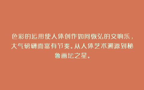 色彩的运用使人体创作如同恢弘的交响乐,大气磅礴而富有节奏。从人体艺术溯源到秘鲁画坛之星。