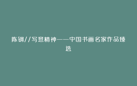 陈钢//写意精神——中国书画名家作品臻选