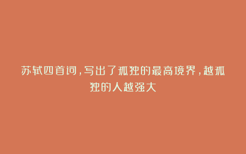 苏轼四首词,写出了孤独的最高境界,越孤独的人越强大