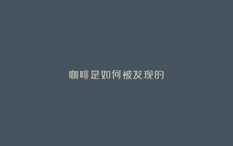 咖啡是如何被发现的？
